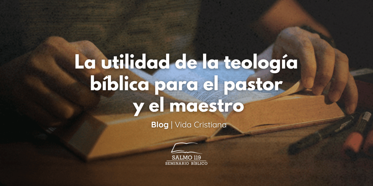 LA UTILIDAD DE LA TEOLOGÍA BÍBLICA PARA EL PASTOR Y EL MAESTRO